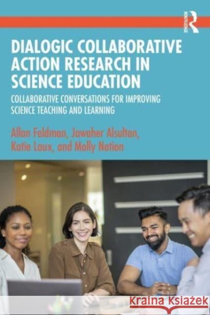 Dialogic Collaborative Action Research in Science Education: Collaborative Conversations for Improving Science Teaching and Learning Allan Feldman Jawaher Alsultan Katie Laux 9781032308951 Taylor & Francis Ltd - książka