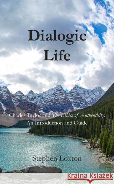 Dialogic Life: Charles Taylor and The Ethics of Authenticity: An Introduction and Guide Stephen Loxton 9781803699806 New Generation Publishing - książka