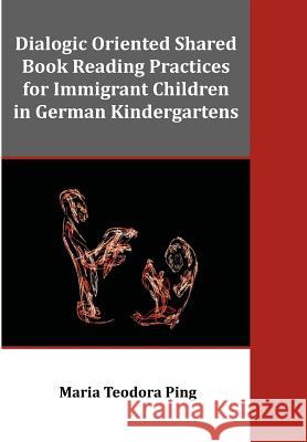 Dialogic Oriented Shared Book Reading Practices for Immigrant Children in German Kindergartens Maria Teodora Ping 9781612337869 Dissertation.com - książka