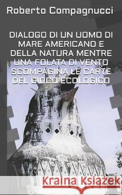 Dialogo Di Un Uomo Di Mare Americano E Della Natura Mentre Una Folata Di Vento Scompagina Le Carte del Gioco Ecologico Roberto Compagnucci 9781091993785 Independently Published - książka