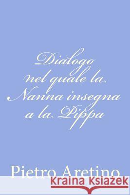 Dialogo nel quale la Nanna insegna a la Pippa Aretino, Pietro 9781478268567 Createspace - książka