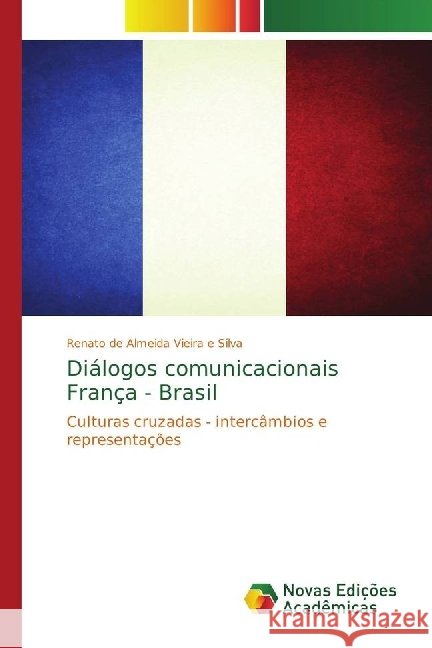 Diálogos comunicacionais França - Brasil : Culturas cruzadas - intercâmbios e representações de Almeida Vieira e Silva, Renato 9786202401265 Novas Edicioes Academicas - książka
