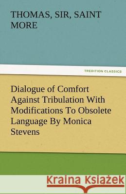 Dialogue of Comfort Against Tribulation with Modifications to Obsolete Language by Monica Stevens Thomas More (Goldsmiths College) 9783842483231 Tredition Classics - książka