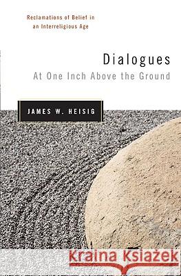 Dialogues at One Inch Above the Ground: Reclamations of Belief in an Interreligious Age James W. Heisig 9780824521141 Herder & Herder - książka