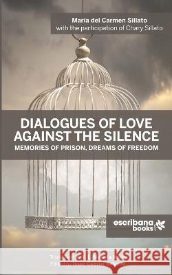 Dialogues of Love against the Silence Memories of Prison, Dreams of Freedom Maria del Carmen Sillato Chary Sillato Y L Mariela Wong 9781952336133 Escribana Books - książka