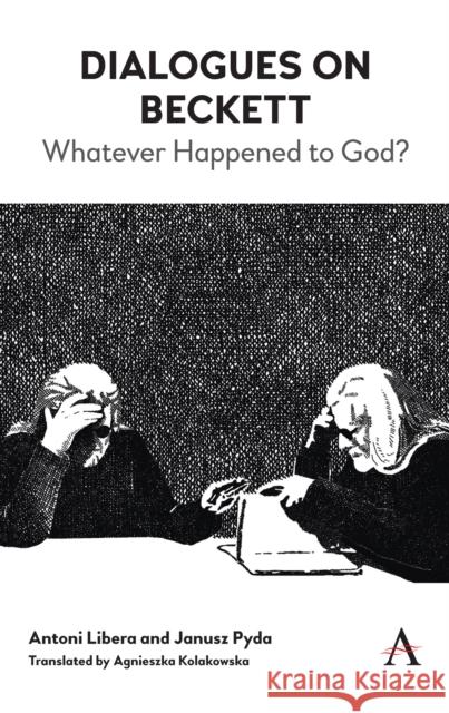 Dialogues on Beckett: Whatever Happened to God? Antoni Libera Janusz Pyda Agnieszka Kolakowska 9781783088942 Anthem Press - książka