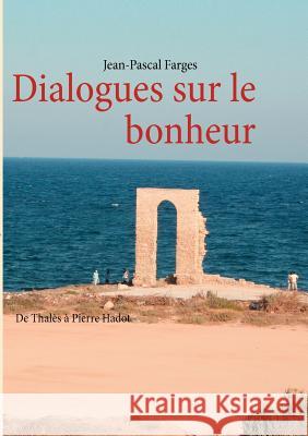 Dialogues sur le bonheur: De Thalès à Pierre Hadot Farges, Jean-Pascal 9782810625567 Books on Demand - książka