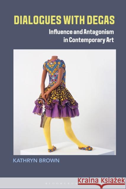 Dialogues with Degas: Influence and Antagonism in Contemporary Art Kathryn Brown 9781350258747 Bloomsbury Publishing PLC - książka