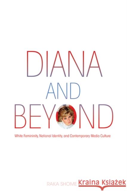 Diana and Beyond: White Femininity, National Identity, and Contemporary Media Culture Raka Shome 9780252080302 University of Illinois Press - książka