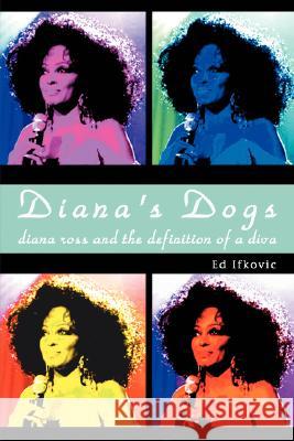 Diana's Dogs: Diana Ross and the Definition of a Diva Ifkovic, Ed 9780595471041 IUNIVERSE.COM - książka