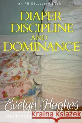 Diaper Discipline and Dominance: ... a journey into upending the traditional ... Evelyn Hughes, Rosalie Bent, Michael Bent 9781520372877 Independently Published - książka