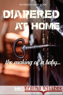 Diapered at Home: The Making of a Baby Ben Pathen, Michael Bent, Rosalie Bent 9781099394959 Independently Published - książka