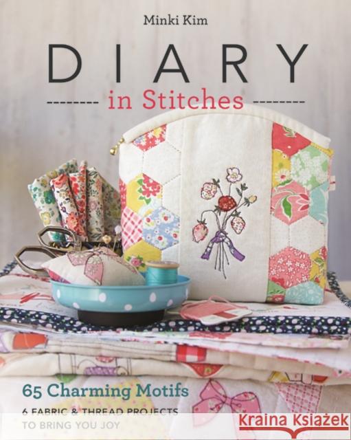 Diary in Stitches: 65 Charming Motifs - 6 Fabric & Thread Projects to Bring You Joy Minki Kim 9781617456510 C & T Publishing - książka