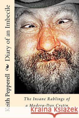 Diary of a Imbecile: The Insane Rablings of a Noted Modern-Day Cretin Keith Pepperell 9781514830123 Createspace - książka