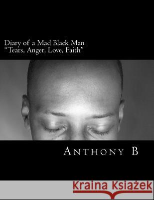 Diary of a Mad Black Man: Tears, Anger, Love, Faith Anthony B Anthony B 9781500106003 Createspace - książka