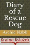 Diary of a Rescue Dog Archie B. Nabb 9781099593635 Independently Published