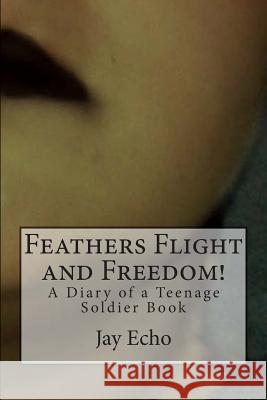 Diary of a Teenage Soldier Book 1: Feathers Flight and Freedom! Jay Echo 9781512254402 Createspace - książka