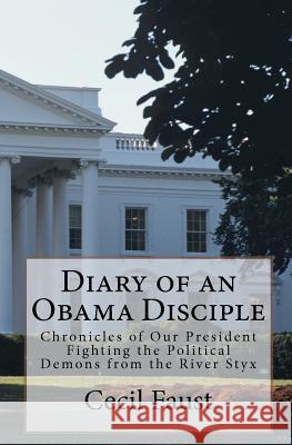Diary of an Obama Disciple: Chronicles of Our President Fighting the Political Demons from the River Styx Cecil Faust 9781453894910 Createspace - książka
