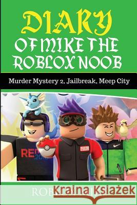 Diary of Mike the Roblox Noob: Murder Mystery 2, Jailbreak, MeepCity, Complete Story Mike, Roblox 9781979269872 Createspace Independent Publishing Platform - książka