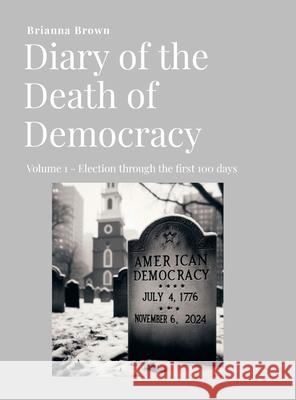 Diary of the Death of Democracy - Vol 1: Election through the first 100 days Brianna Brown 9781257887828 Lulu.com - książka