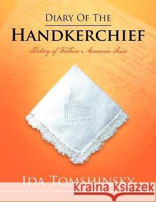 Diary of the Handkerchief: History of Fashion Accessories Series Tomshinsky, Ida 9781469180069 Xlibris Corporation - książka