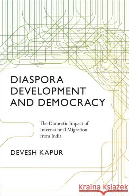 Diaspora, Development, and Democracy: The Domestic Impact of International Migration from India Kapur, Devesh 9780691125381 Princeton University Press - książka