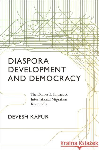 Diaspora, Development, and Democracy: The Domestic Impact of International Migration from India Kapur, Devesh 9780691162119 Princeton University Press - książka