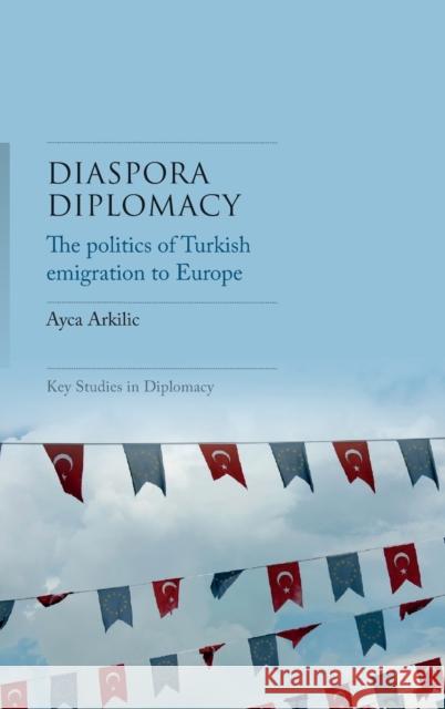 Diaspora Diplomacy: The Politics of Turkish Emigration to Europe Ayca Arkilic   9781526148681 Manchester University Press - książka