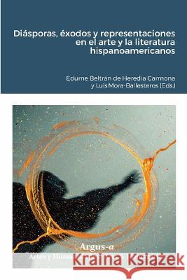 Diasporas, exodos y representaciones en el arte y la literatura hispanoamericanos Edur Edurne Beltran de Heredia Carmona Luis Mora-Ballesteros  9781944508517 Argus-A Artes Y Humanidades/Arts & Humanities - książka