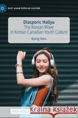 Diasporic Hallyu: The Korean Wave in Korean Canadian Youth Culture Kyong Yoon 9783030949631 Palgrave MacMillan - książka