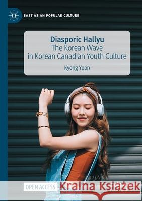 Diasporic Hallyu: The Korean Wave in Korean Canadian Youth Culture Kyong Yoon 9783030949662 Palgrave MacMillan - książka