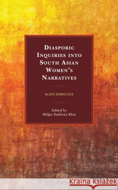 Diasporic Inquiries into South Asian Women's Narratives: Alien Domiciles Bhat, Shilpa Daithota 9781498591768 Lexington Books - książka