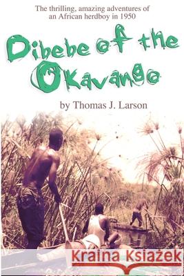 Dibebe of the Okavango: The Thrilling, Amazing Adventures of an African Herdboy in 1950 Larson, Thomas J. 9780595204335 Writers Club Press - książka