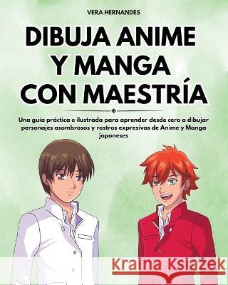 Dibuja Anime y Manga con Maestría: Una guía práctica e ilustrada para aprender desde cero a dibujar personajes asombrosos y rostros expresivos de Anime y Manga japoneses Vera Hernandes 9781961920026 Vera Hernandes - książka