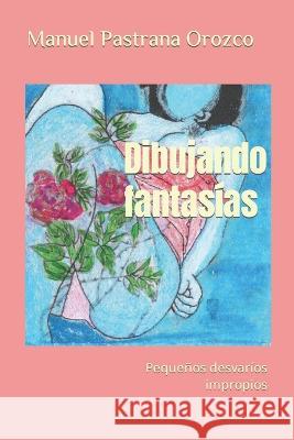 Dibujando fantasías: Pequeños desvaríos impropios Manuel Pastrana Orozco 9798371647771 Independently Published - książka
