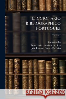 Diccionario Bibliographico Portuguez, Volume 7 Brito Aranha 9781144477439  - książka