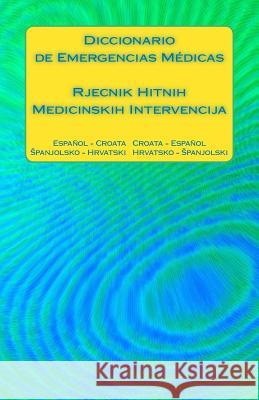 Diccionario de Emergencias Médicas / Rjecnik Hitnih Medicinskih Intervencija: Español - Croata Croata - Español / Spanjolsko - Hrvatski Hrvatsko - Spa Ciglenecki, Edita 9781541146020 Createspace Independent Publishing Platform - książka