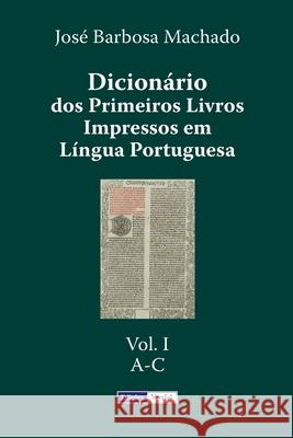 Dicionário dos Primeiros Livros Impressos em Língua Portuguesa: Vol. I - A-C Machado, José Barbosa 9781511848268 Createspace - książka