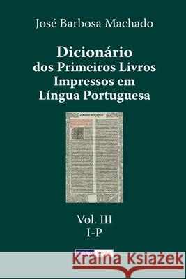 Dicionário dos Primeiros Livros Impressos em Língua Portuguesa: Vol. III - I-P Machado, José Barbosa 9781517117146 Createspace - książka