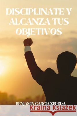 diciplinate y alcanza tus objetivos: diciplina y superacion personal Garcia Zepeda, Benjamin 9798317142124 Independently Published - książka