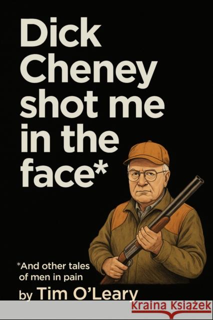 Dick Cheney Shot Me in the Face Tim O'Leary 9781644285220 Rare Bird Books - książka