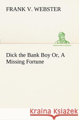 Dick the Bank Boy Or, A Missing Fortune Frank V Webster 9783849187774 tredition GmbH - książka