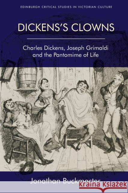 Dickens's Clowns: Charles Dickens, Joseph Grimaldi and the Pantomime of Life Jonathan Buckmaster 9781474463928 Edinburgh University Press - książka