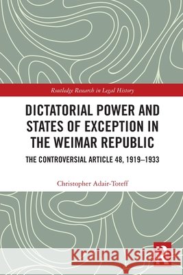 Dictatorial Power and States of Exception in the Weimar Republic Christopher (University of South Florida, USA) Adair-Toteff 9781032320830 Taylor & Francis Ltd - książka