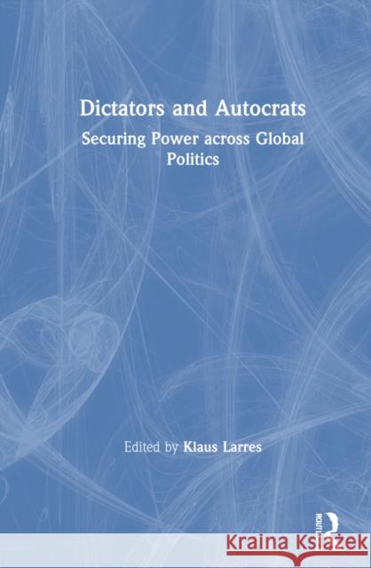 Dictators and Autocrats: Securing Power across Global Politics Larres, Klaus 9780367607869 Routledge - książka