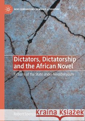 Dictators, Dictatorship and the African Novel: Fictions of the State Under Neoliberalism Spencer, Robert 9783030665586 Palgrave MacMillan - książka