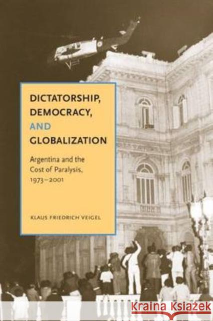 Dictatorship, Democracy, and Globalization: Argentina and the Cost of Paralysis, 1973-2001 Klaus Friedrich Veigel 9780271034645 Pennsylvania State University Press - książka