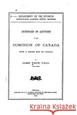 Dictionary of Altitudes in the Dominion of Canada, With a Relief Map of Canada White, James 9781534943391 Createspace Independent Publishing Platform - książka