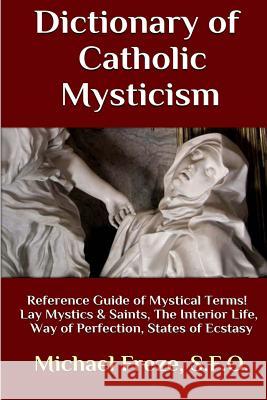 Dictionary of Catholic Mysticism: Mystical Terms Concerning The Lives of Lay Mystics and Saints Freze, Michael 9781533365699 Createspace Independent Publishing Platform - książka