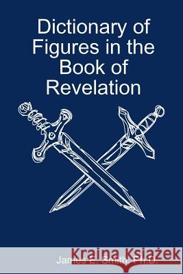 Dictionary of Figures in the Book of Revelation Ph.D., James E. Smith 9780557135561 Lulu.com - książka